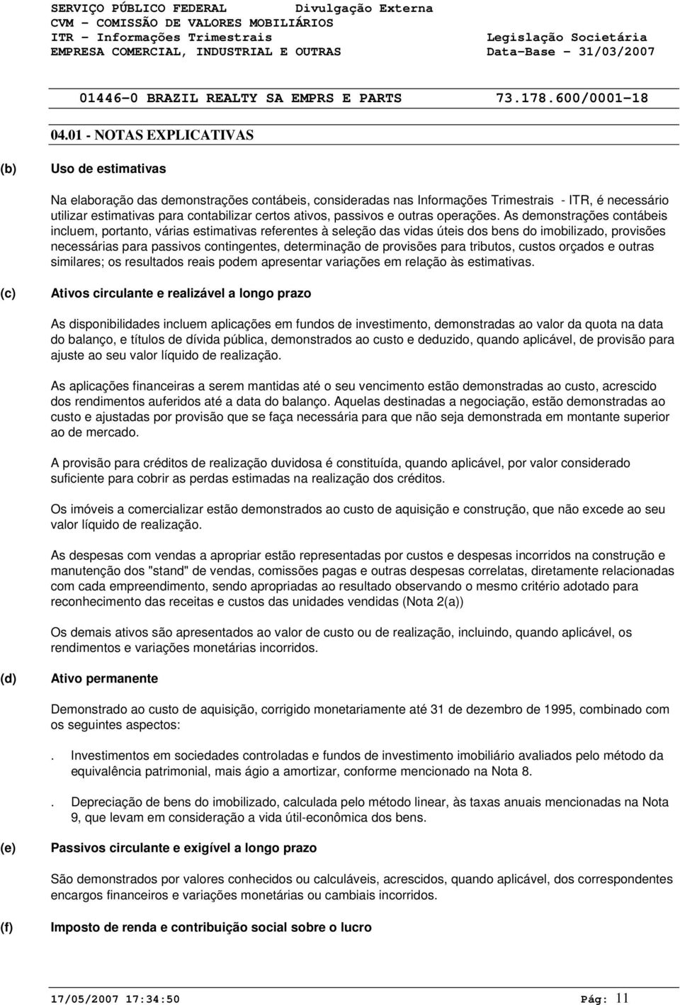 As demonstrações contábeis incluem, portanto, várias estimativas referentes à seleção das vidas úteis dos bens do imobilizado, provisões necessárias para passivos contingentes, determinação de