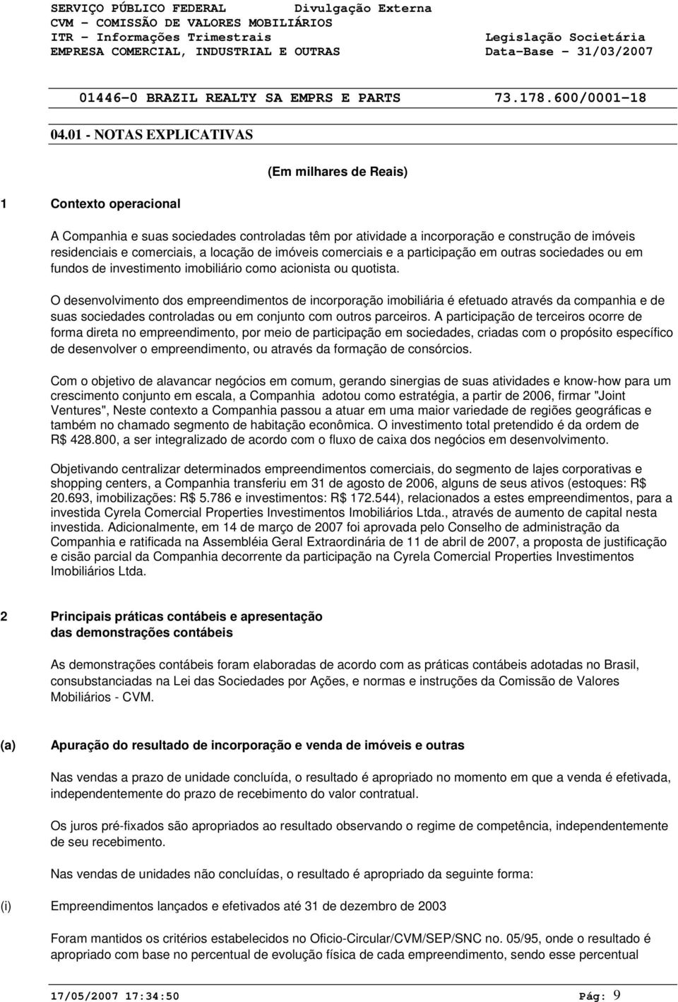 O desenvolvimento dos empreendimentos de incorporação imobiliária é efetuado através da companhia e de suas sociedades controladas ou em conjunto com outros parceiros.