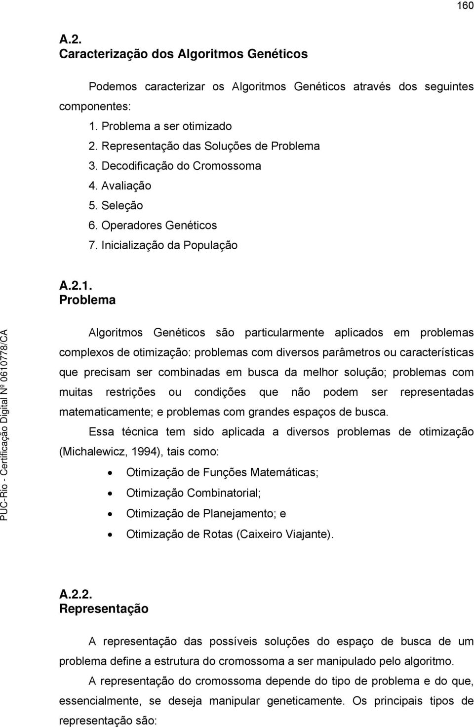 Problema Algoritmos Genéticos são particularmente aplicados em problemas complexos de otimização: problemas com diversos parâmetros ou características que precisam ser combinadas em busca da melhor