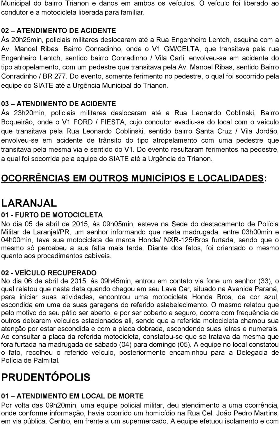 Manoel Ribas, Bairro Conradinho, onde o V1 GM/CELTA, que transitava pela rua Engenheiro Lentch, sentido bairro Conradinho / Vila Carli, envolveu-se em acidente do tipo atropelamento, com um pedestre