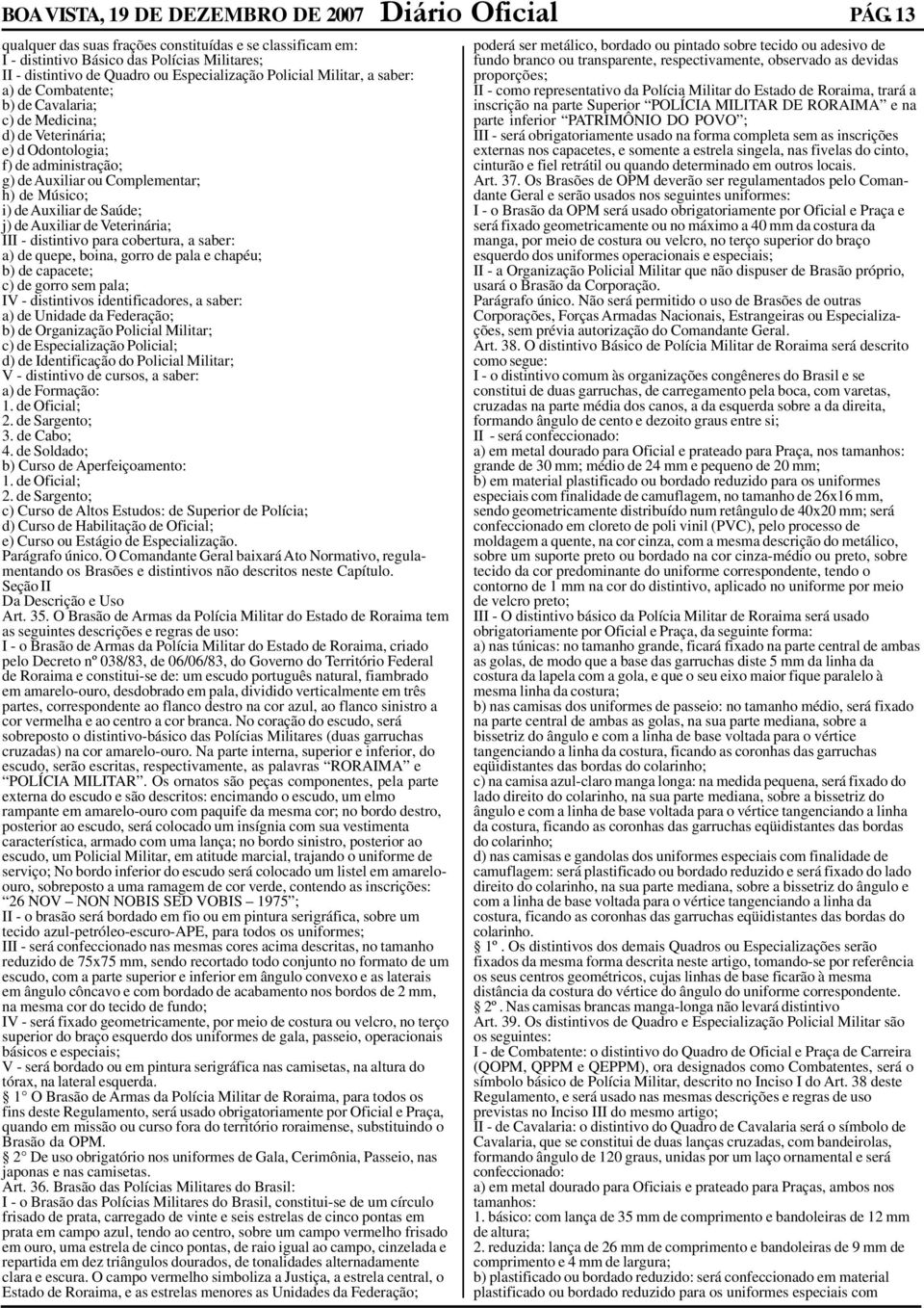 b) de Cavalaria; c) de Medicina; d) de Veterinária; e) d Odontologia; f) de administração; g) de Auxiliar ou Complementar; h) de Músico; i) de Auxiliar de Saúde; j) de Auxiliar de Veterinária; III -