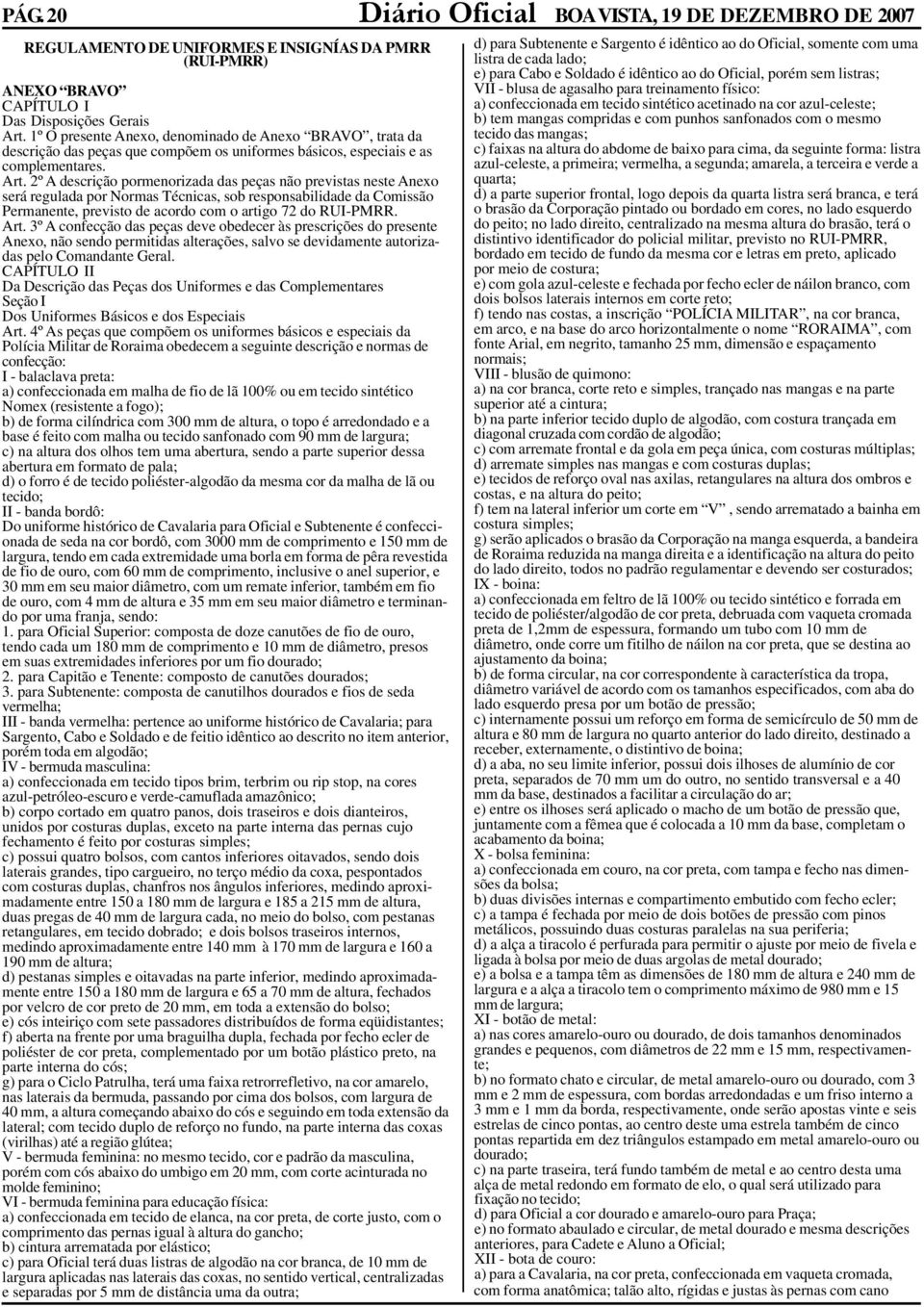 2º A descrição pormenorizada das peças não previstas neste Anexo será regulada por Normas Técnicas, sob responsabilidade da Comissão Permanente, previsto de acordo com o artigo 72 do RUI-PMRR. Art.