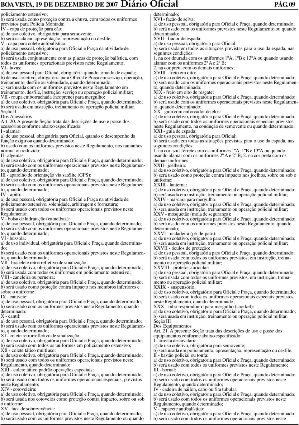 semovente; b) será usada em apresentação, representação ou desfile; V - capa para colete antibalístico: a) de uso pessoal, obrigatória para Oficial e Praça na atividade de policiamento ostensivo; b)