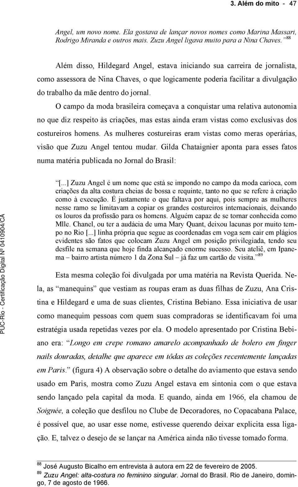 O campo da moda brasileira começava a conquistar uma relativa autonomia no que diz respeito às criações, mas estas ainda eram vistas como exclusivas dos costureiros homens.