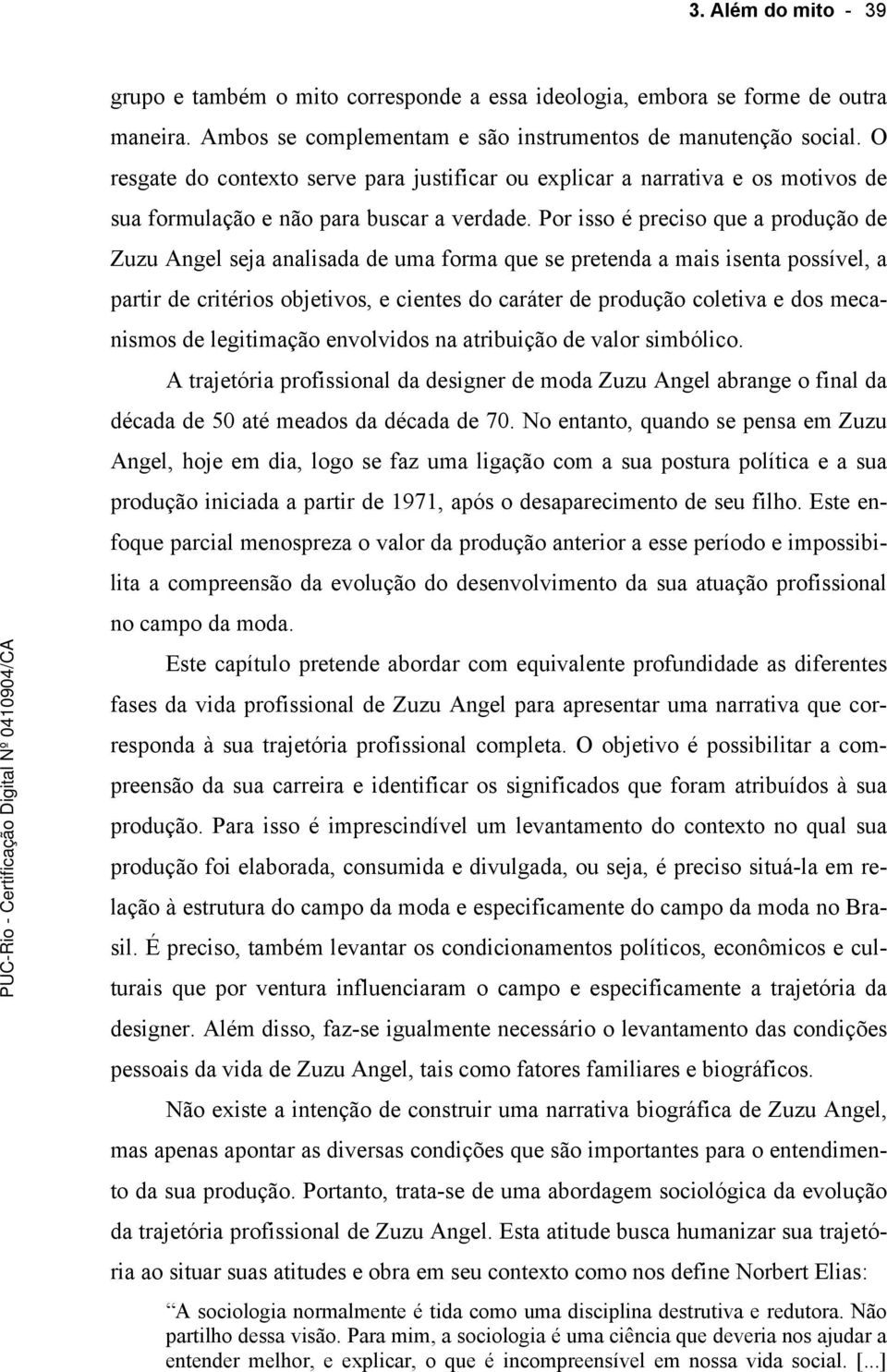 Por isso é preciso que a produção de Zuzu Angel seja analisada de uma forma que se pretenda a mais isenta possível, a partir de critérios objetivos, e cientes do caráter de produção coletiva e dos