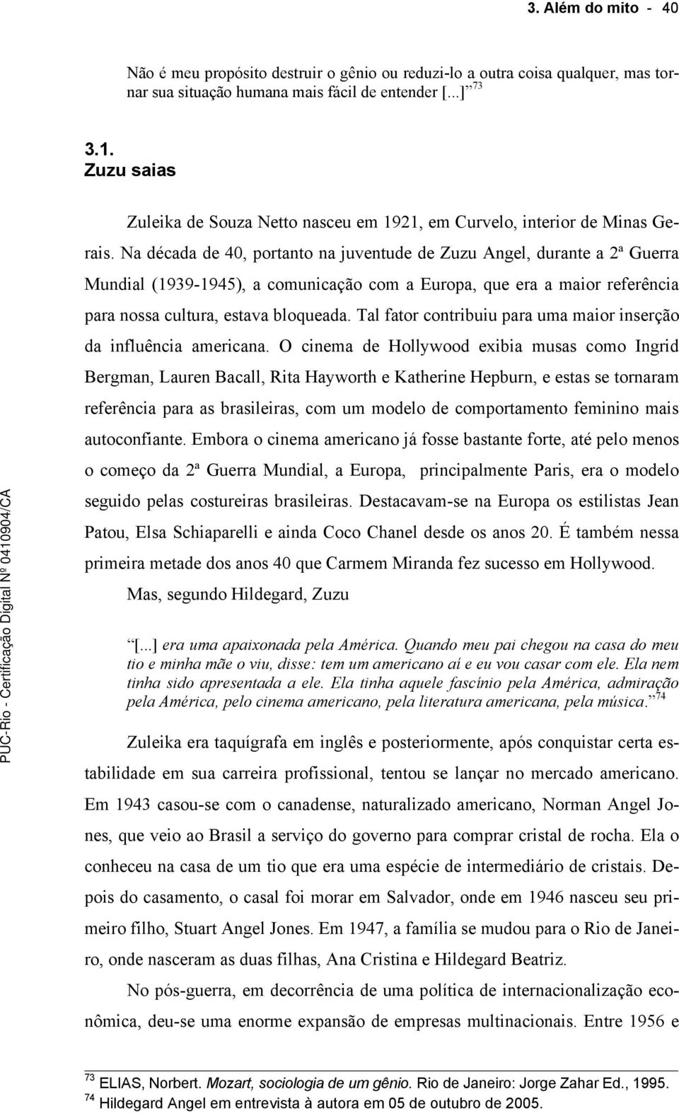 Na década de 40, portanto na juventude de Zuzu Angel, durante a 2ª Guerra Mundial (1939-1945), a comunicação com a Europa, que era a maior referência para nossa cultura, estava bloqueada.