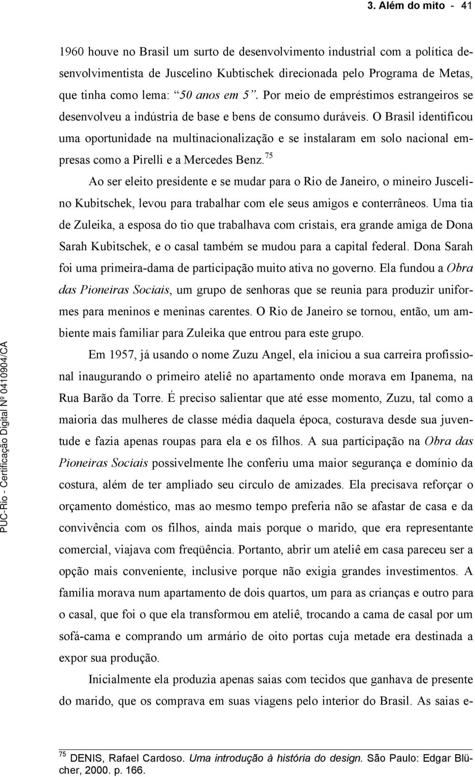 O Brasil identificou uma oportunidade na multinacionalização e se instalaram em solo nacional empresas como a Pirelli e a Mercedes Benz.