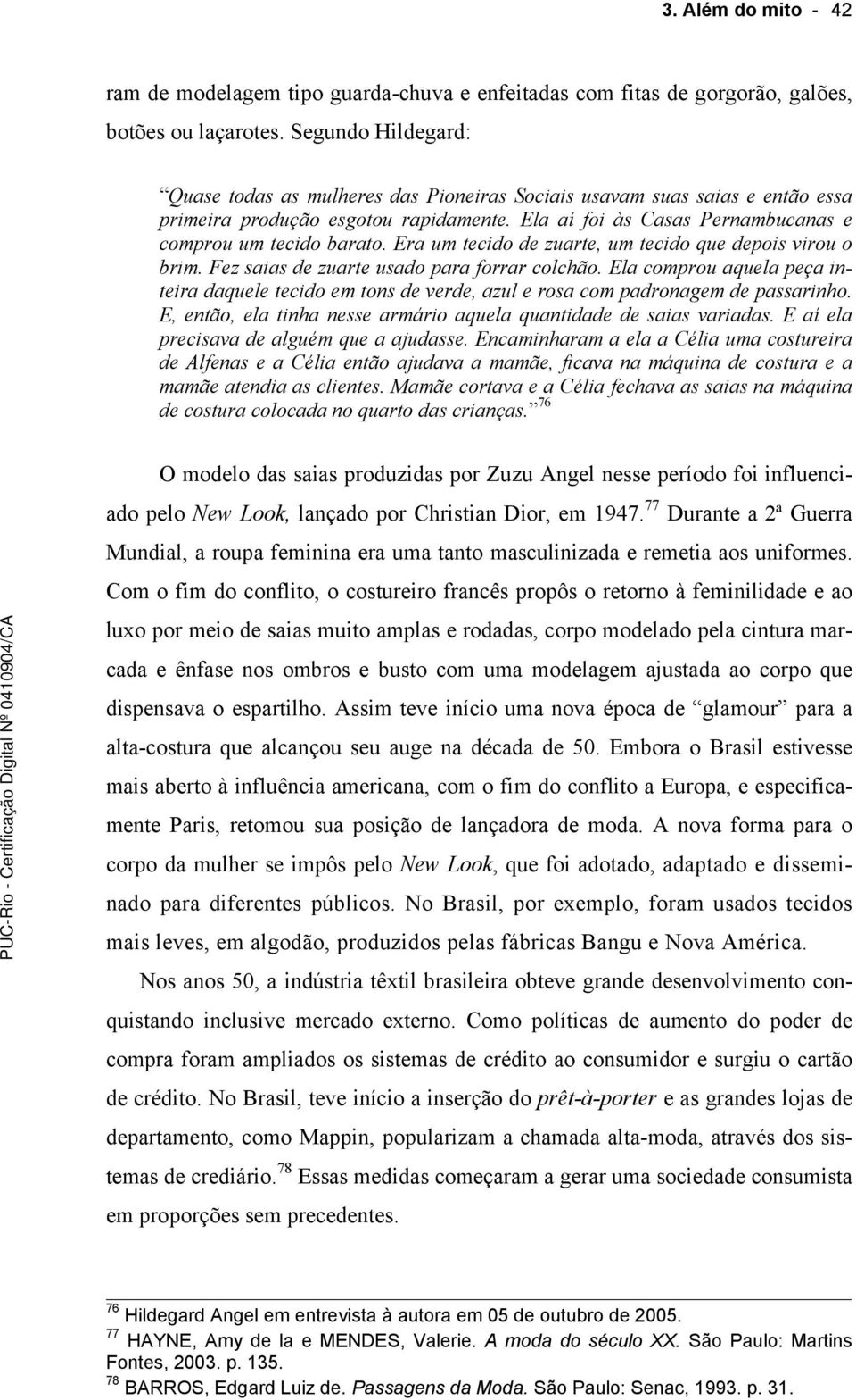 Era um tecido de zuarte, um tecido que depois virou o brim. Fez saias de zuarte usado para forrar colchão.