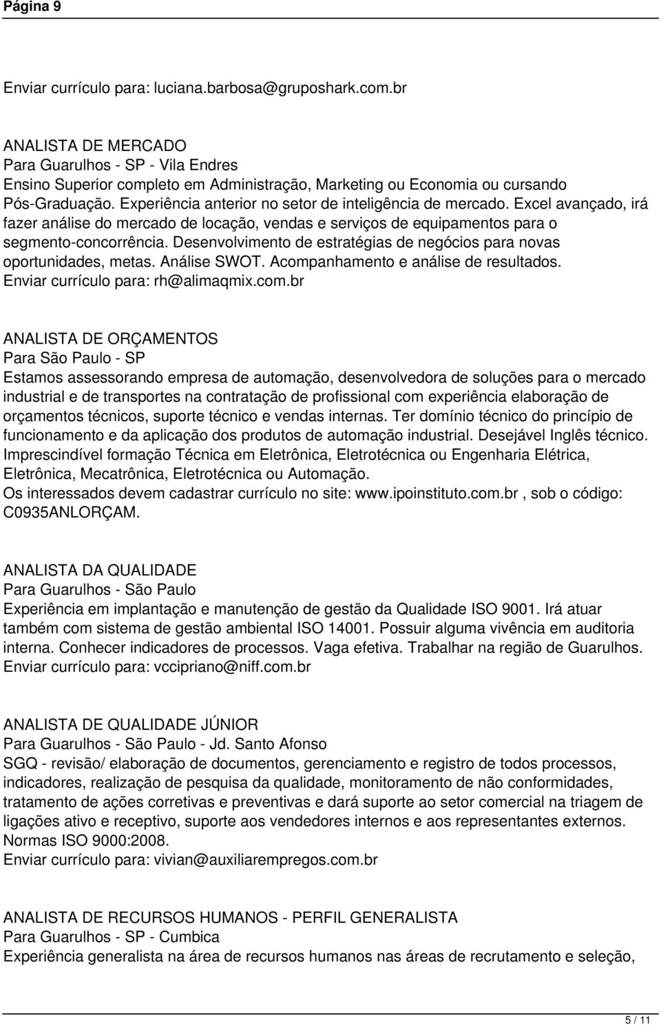 Experiência anterior no setor de inteligência de mercado. Excel avançado, irá fazer análise do mercado de locação, vendas e serviços de equipamentos para o segmento-concorrência.