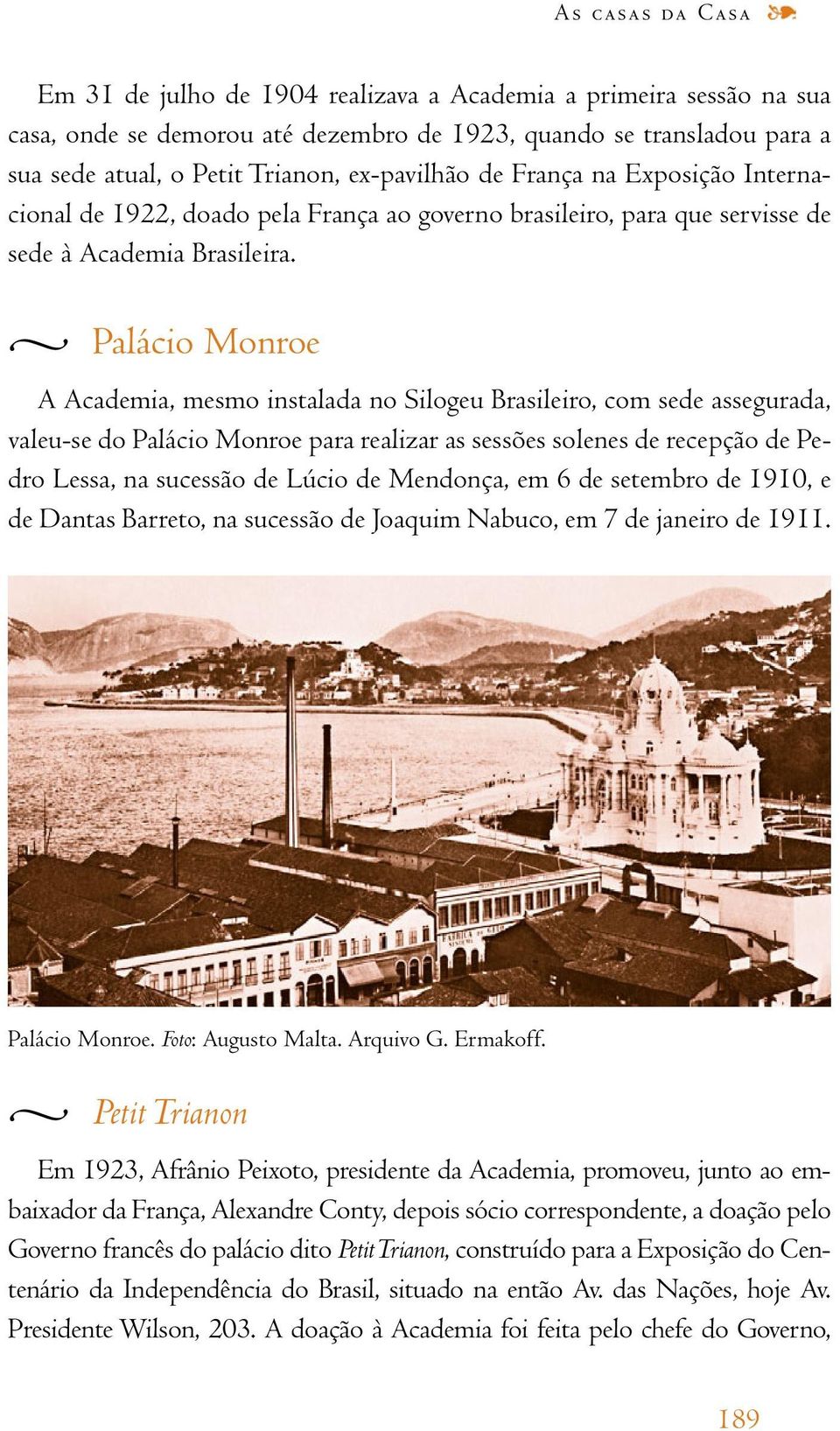 Palácio Monroe A Academia, mesmo instalada no Silogeu Brasileiro, com sede assegurada, valeu-se do Palácio Monroe para realizar as sessões solenes de recepção de Pedro Lessa, na sucessão de Lúcio de