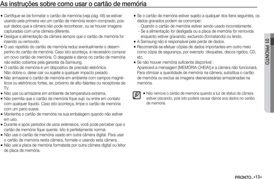 Desligue a alimentação da câmera sempre que o cartão de memória for inserido ou removido. O uso repetido do cartão de memória reduz eventualmente o desempenho do cartão de memória.