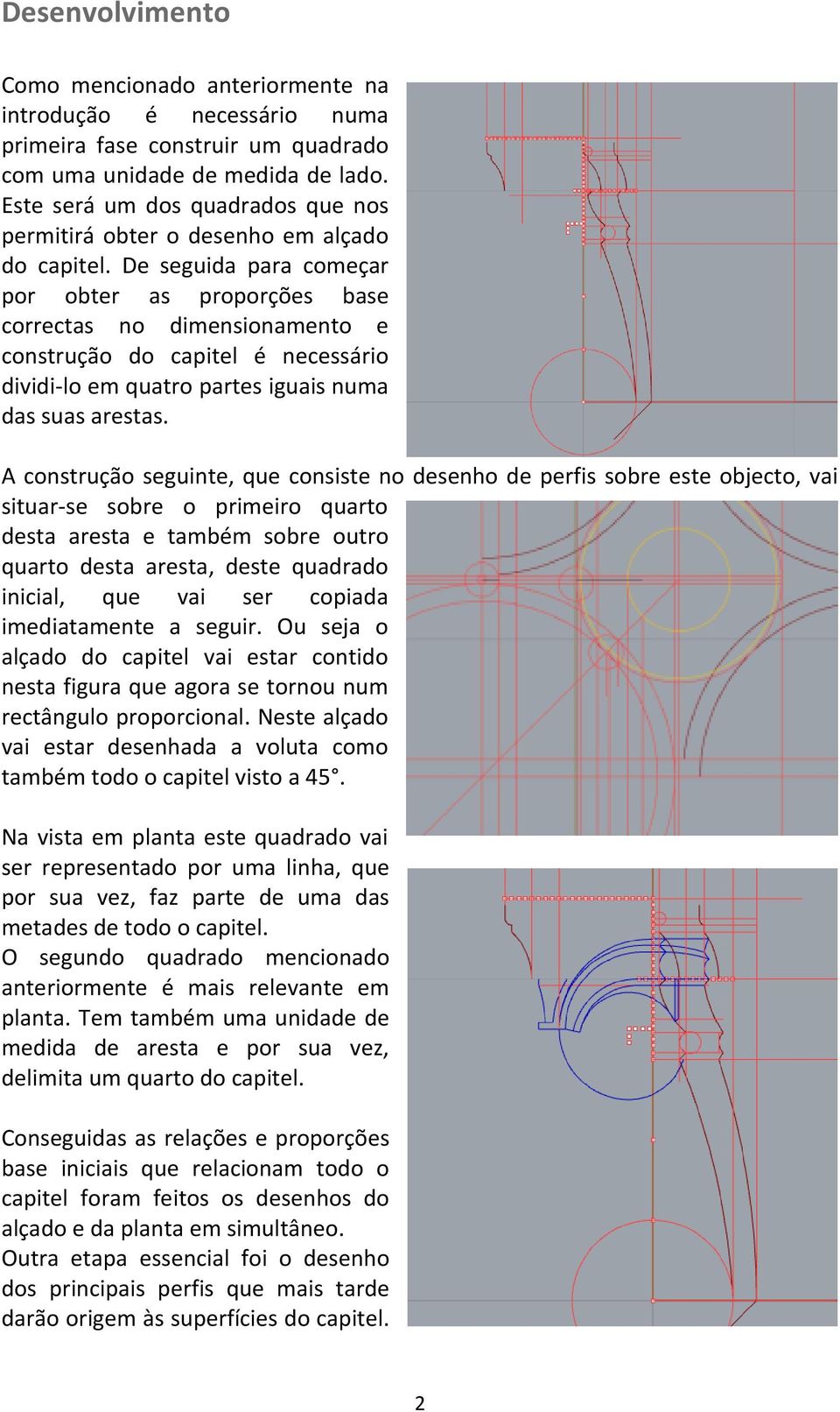 De seguida para começar por obter as proporções base correctas no dimensionamento e construção do capitel é necessário dividi-lo em quatro partes iguais numa das suas arestas.