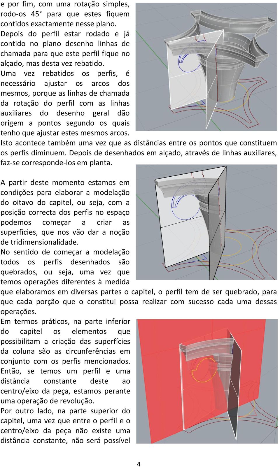 Uma vez rebatidos os perfis, é necessário ajustar os arcos dos mesmos, porque as linhas de chamada da rotação do perfil com as linhas auxiliares do desenho geral dão origem a pontos segundo os quais