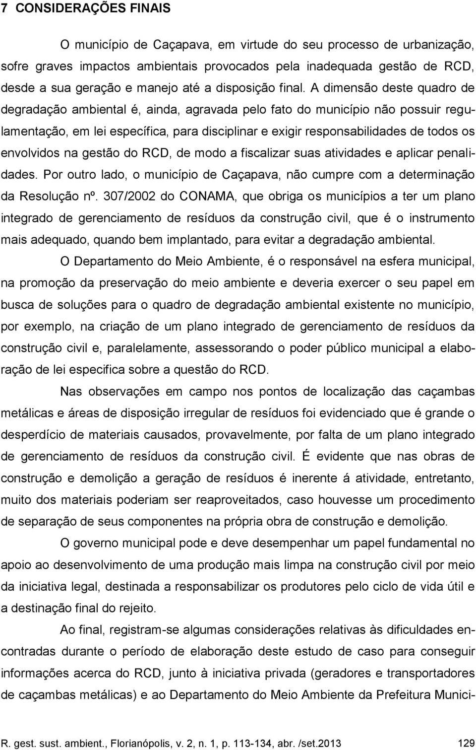 A dimensão deste quadro de degradação ambiental é, ainda, agravada pelo fato do município não possuir regulamentação, em lei específica, para disciplinar e exigir responsabilidades de todos os