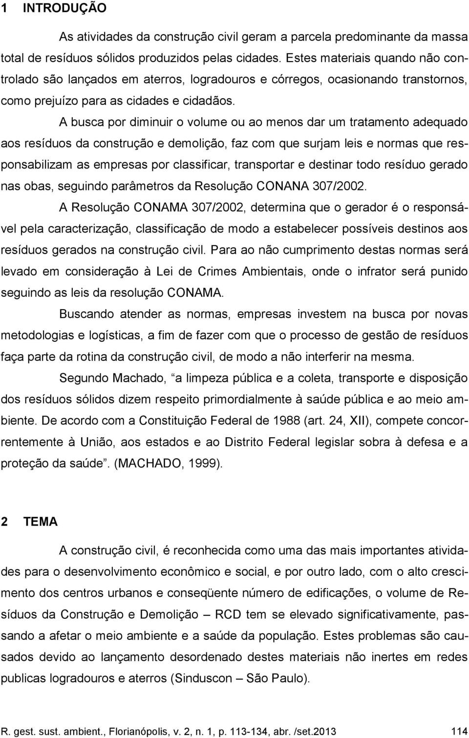 A busca por diminuir o volume ou ao menos dar um tratamento adequado aos resíduos da construção e demolição, faz com que surjam leis e normas que responsabilizam as empresas por classificar,