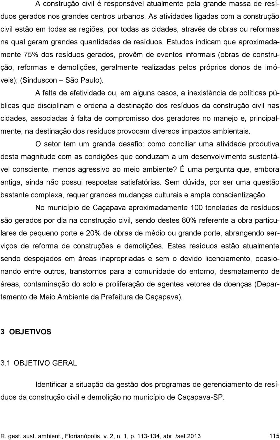 Estudos indicam que aproximadamente 75% dos resíduos gerados, provêm de eventos informais (obras de construção, reformas e demolições, geralmente realizadas pelos próprios donos de imóveis);