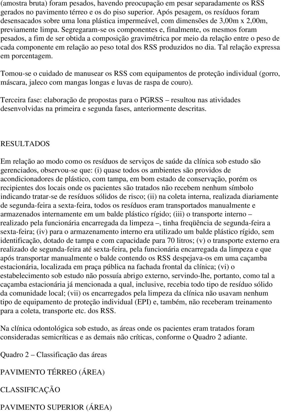 Segregaram-se os componentes e, finalmente, os mesmos foram pesados, a fim de ser obtida a composição gravimétrica por meio da relação entre o peso de cada componente em relação ao peso total dos RSS