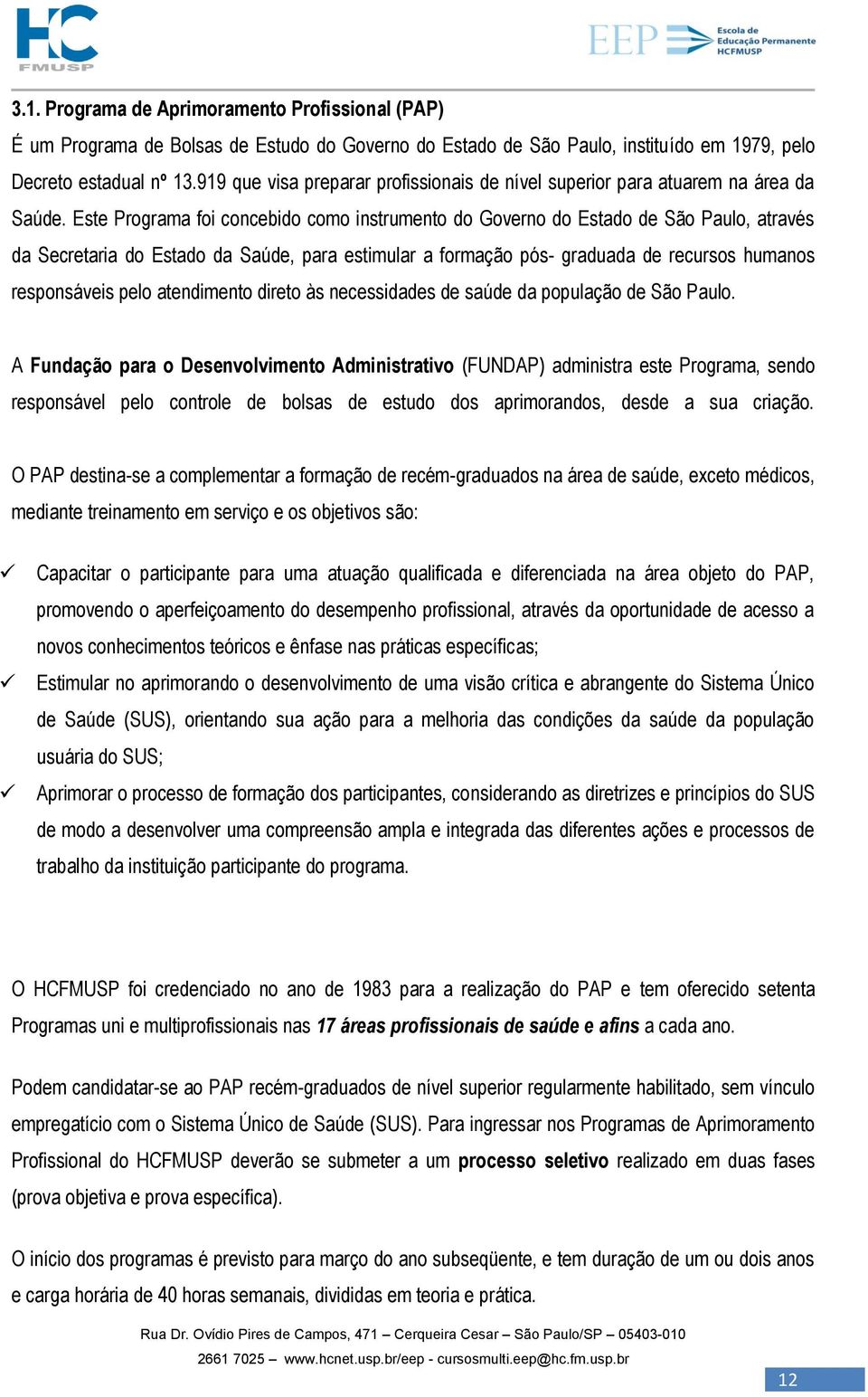 Este Programa foi concebido como instrumento do Governo do Estado de São Paulo, através da Secretaria do Estado da Saúde, para estimular a formação pós- graduada de recursos humanos responsáveis pelo