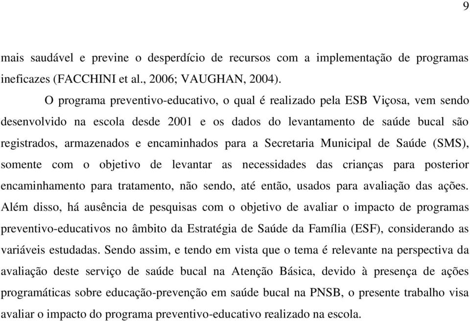 para a Secretaria Municipal de Saúde (SMS), somente com o objetivo de levantar as necessidades das crianças para posterior encaminhamento para tratamento, não sendo, até então, usados para avaliação