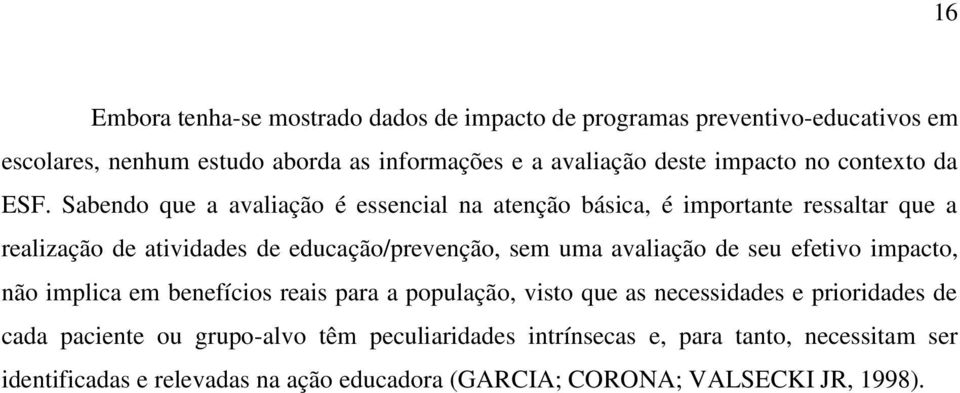 Sabendo que a avaliação é essencial na atenção básica, é importante ressaltar que a realização de atividades de educação/prevenção, sem uma avaliação de