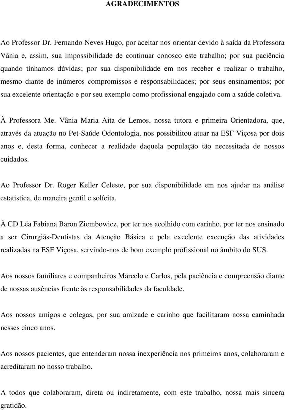 disponibilidade em nos receber e realizar o trabalho, mesmo diante de inúmeros compromissos e responsabilidades; por seus ensinamentos; por sua excelente orientação e por seu exemplo como