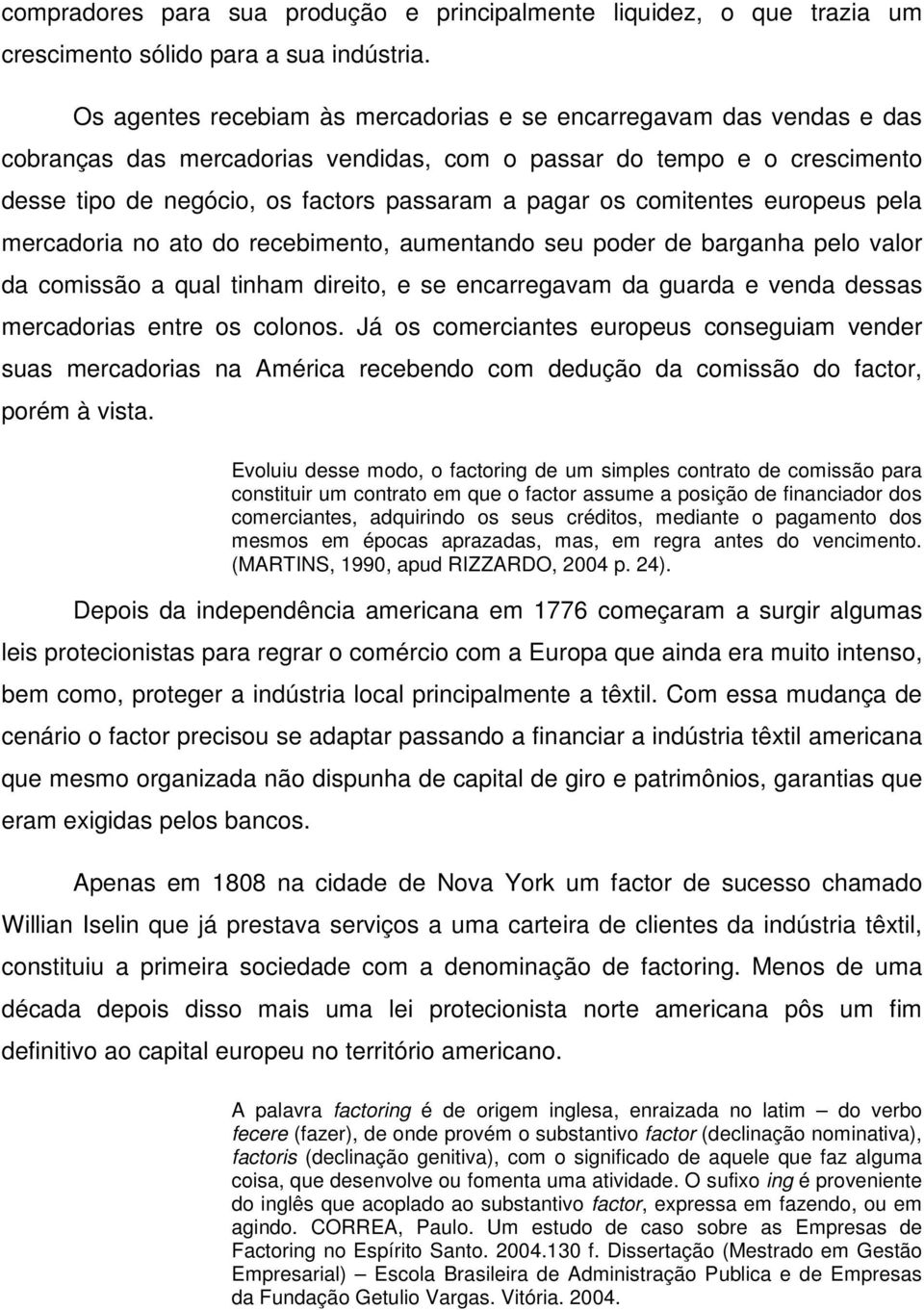 comitentes europeus pela mercadoria no ato do recebimento, aumentando seu poder de barganha pelo valor da comissão a qual tinham direito, e se encarregavam da guarda e venda dessas mercadorias entre