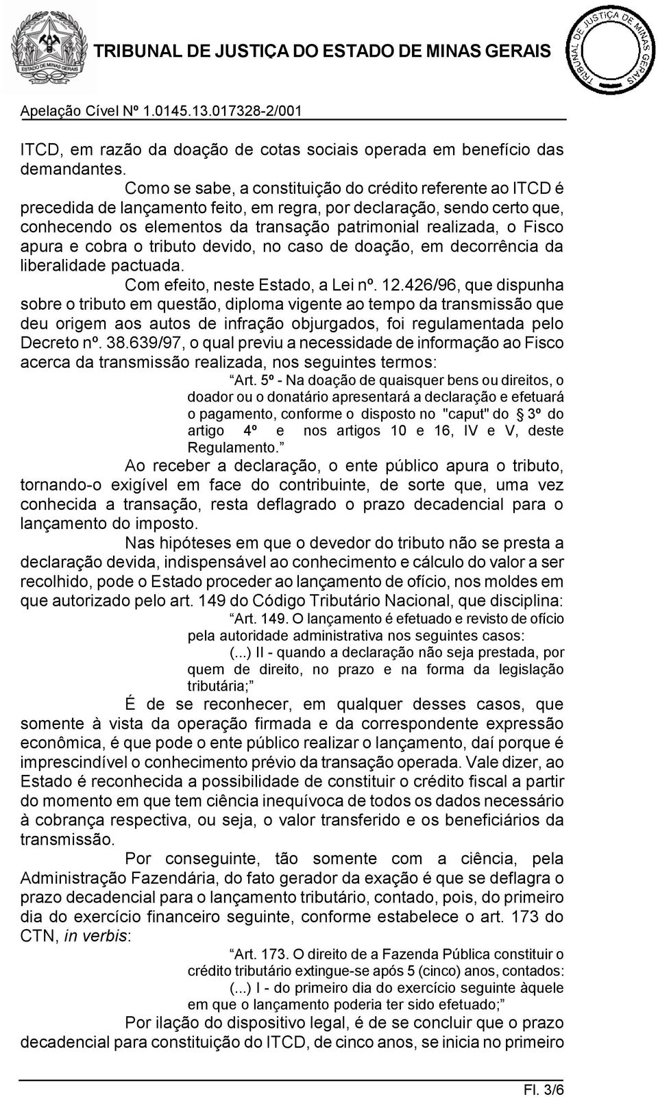 Fisco apura e cobra o tributo devido, no caso de doação, em decorrência da liberalidade pactuada. Com efeito, neste Estado, a Lei nº. 12.