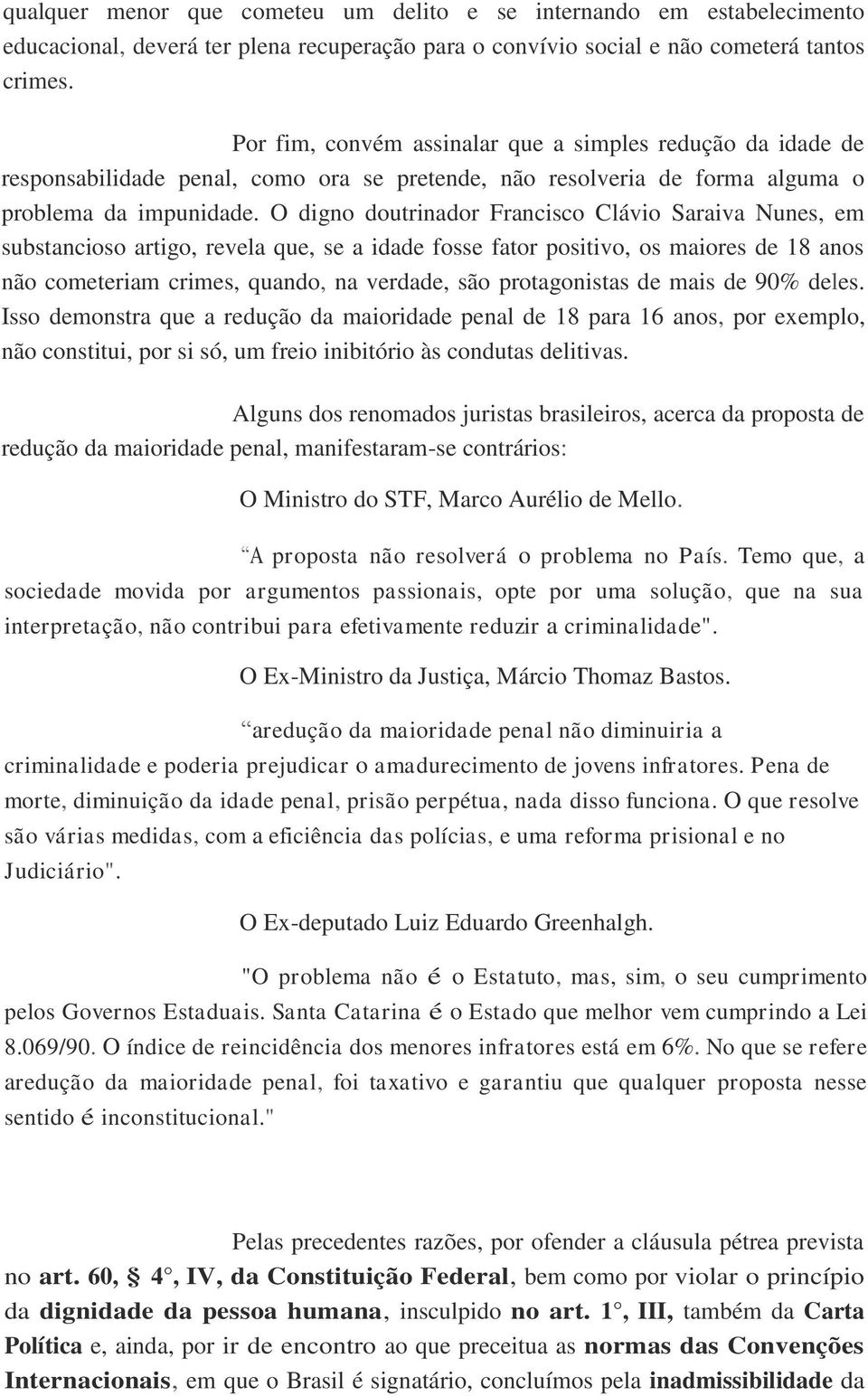 O digno doutrinador Francisco Clávio Saraiva Nunes, em substancioso artigo, revela que, se a idade fosse fator positivo, os maiores de 18 anos não cometeriam crimes, quando, na verdade, são