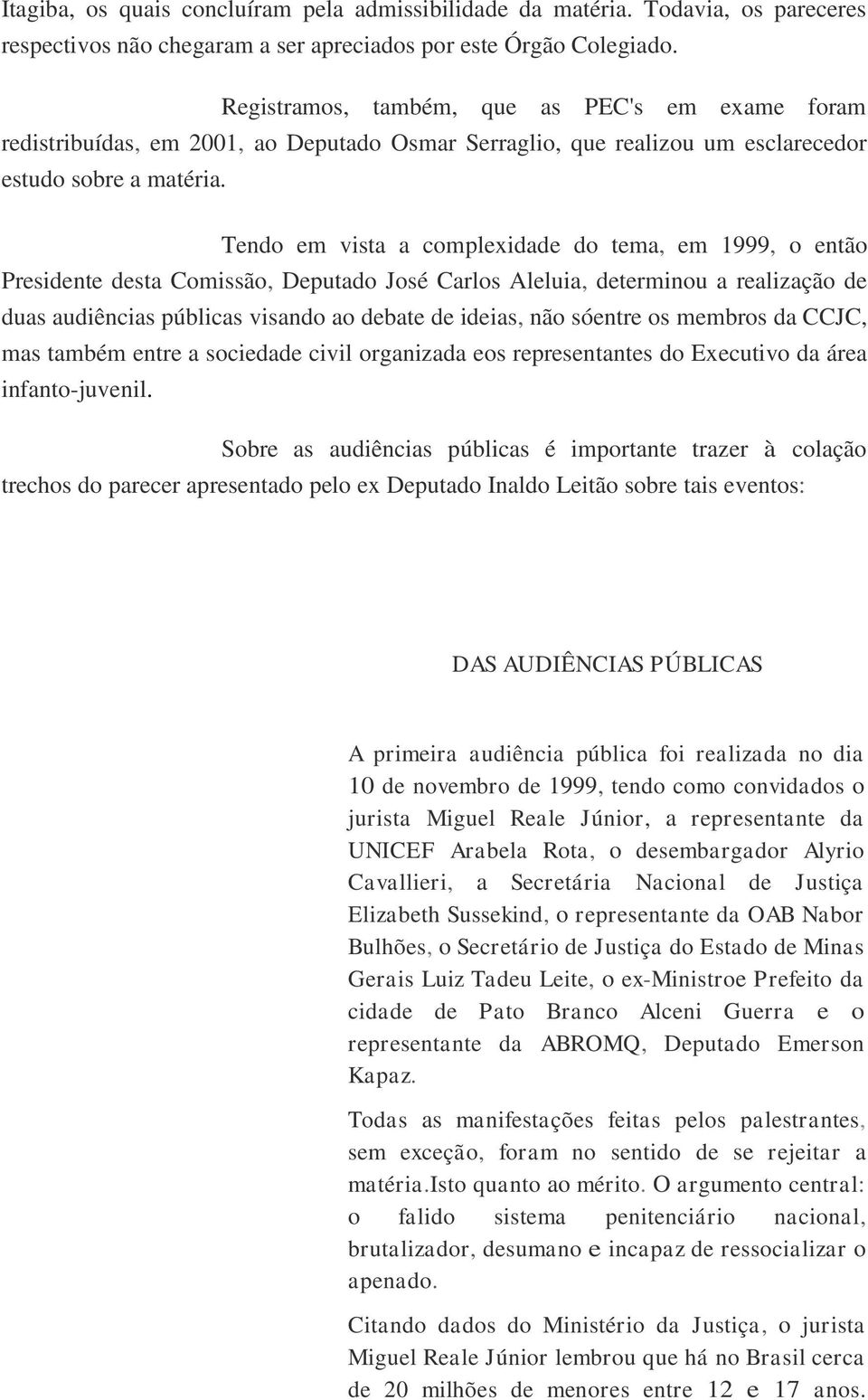 Tendo em vista a complexidade do tema, em 1999, o então Presidente desta Comissão, Deputado José Carlos Aleluia, determinou a realização de duas audiências públicas visando ao debate de ideias, não