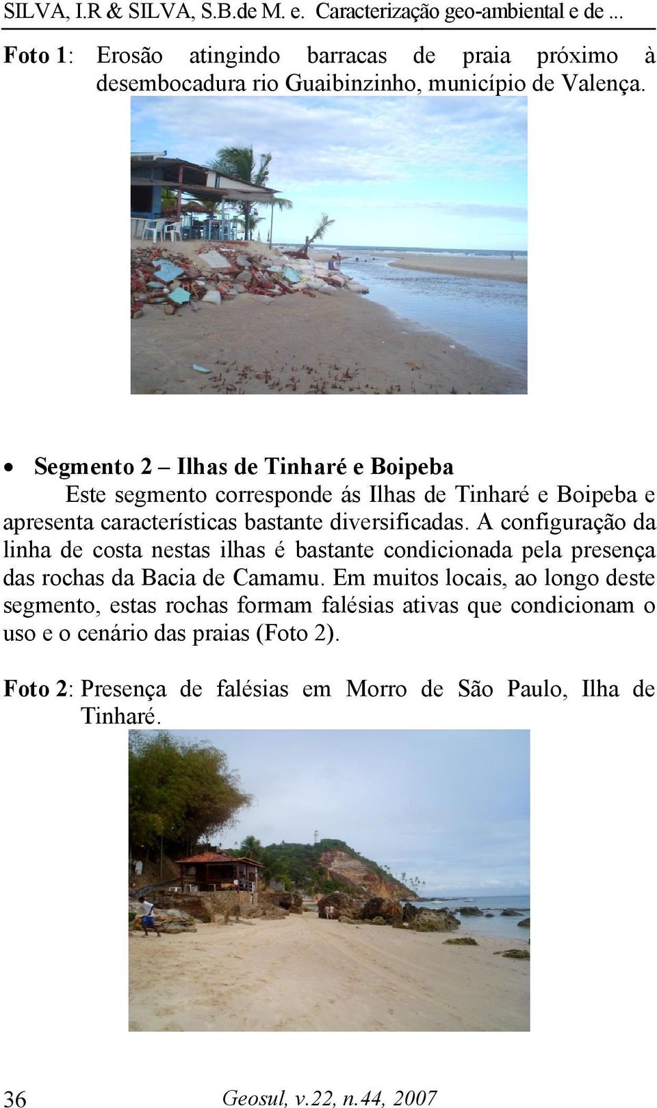 A configuração da linha de costa nestas ilhas é bastante condicionada pela presença das rochas da Bacia de Camamu.