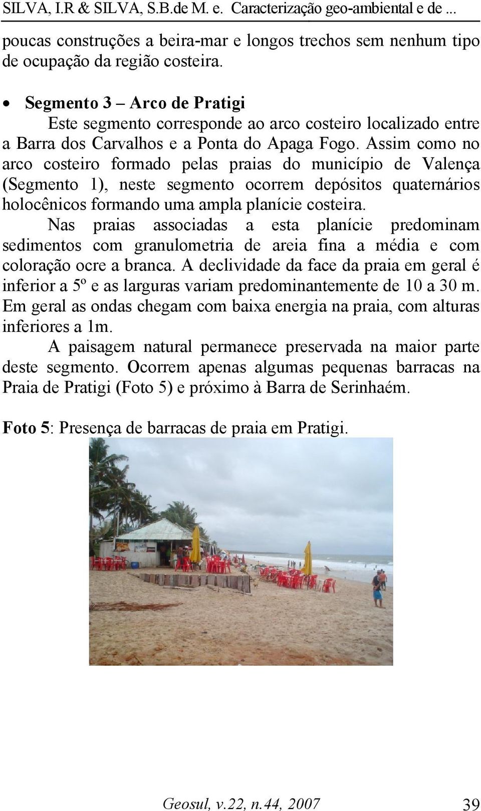 Assim como no arco costeiro formado pelas praias do município de Valença (Segmento 1), neste segmento ocorrem depósitos quaternários holocênicos formando uma ampla planície costeira.