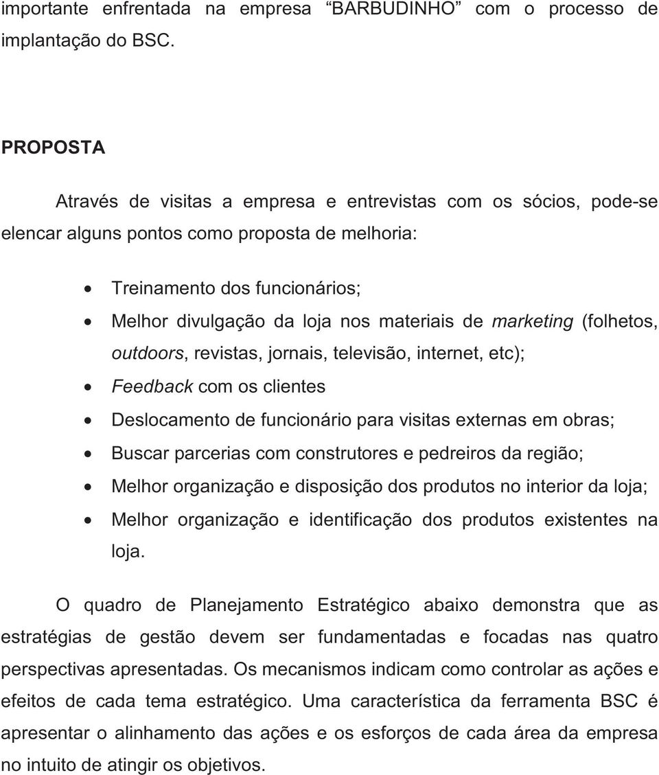 marketing (folhetos, outdoors, revistas, jornais, televisão, internet, etc); Feedback com os clientes Deslocamento de funcionário para visitas externas em obras; Buscar parcerias com construtores e