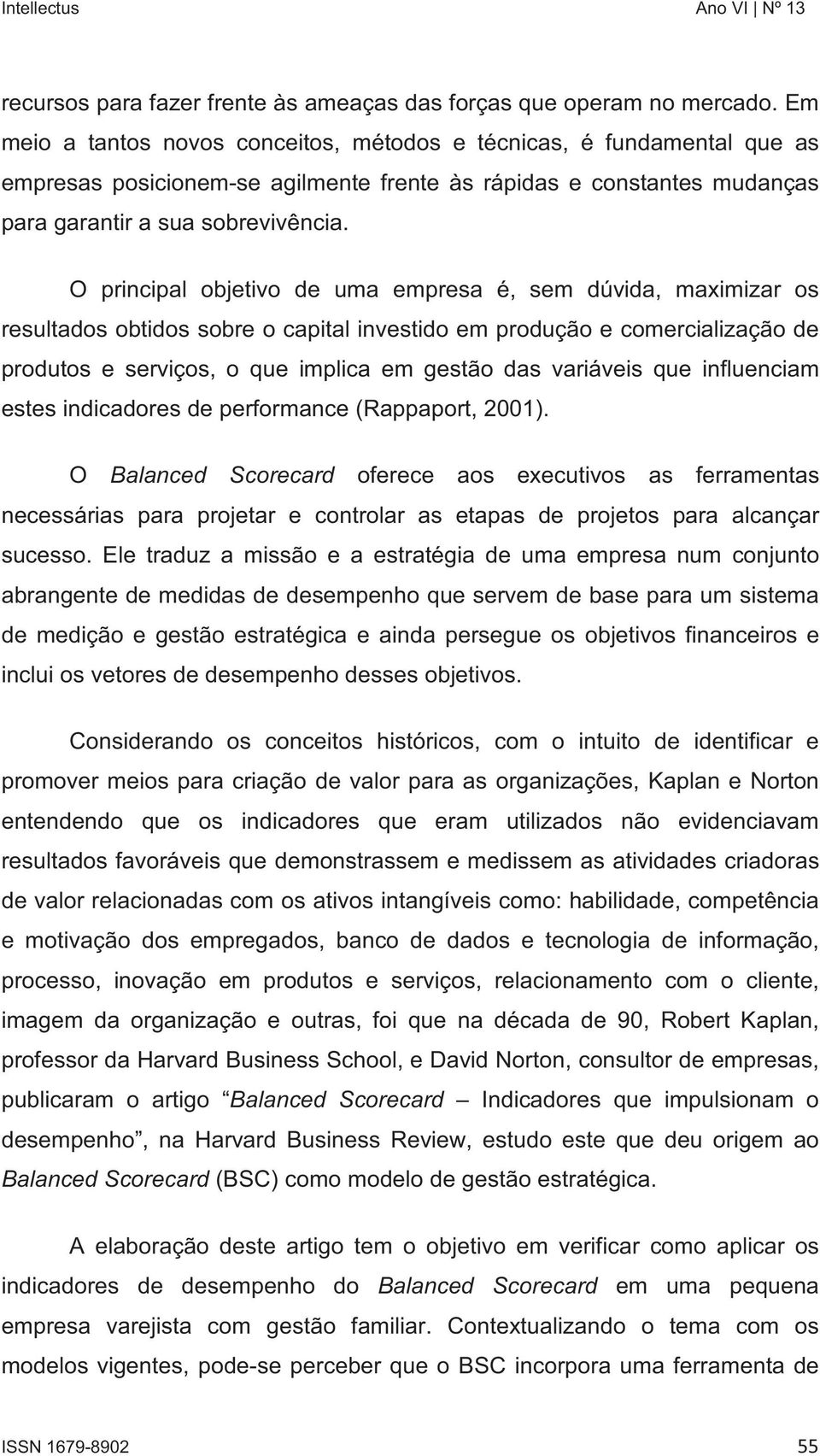 O principal objetivo de uma empresa é, sem dúvida, maximizar os resultados obtidos sobre o capital investido em produção e comercialização de produtos e serviços, o que implica em gestão das