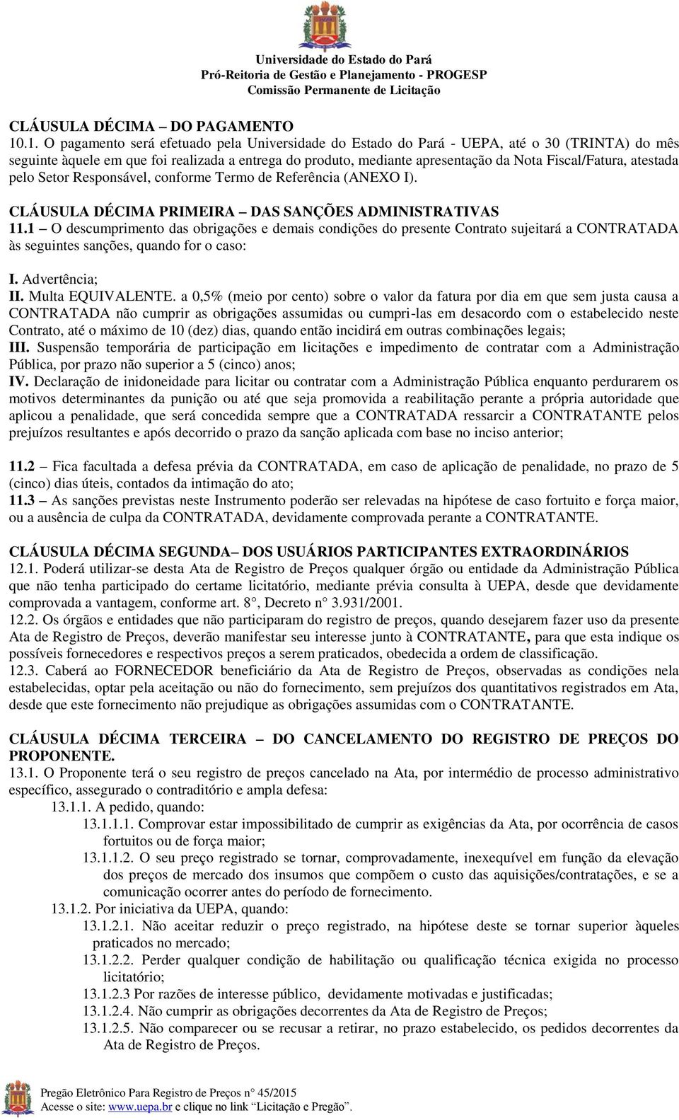 Fiscal/Fatura, atestada pelo Setor Responsável, conforme Termo de Referência (ANEXO I). CLÁUSULA DÉCIMA PRIMEIRA DAS SANÇÕES ADMINISTRATIVAS 11.