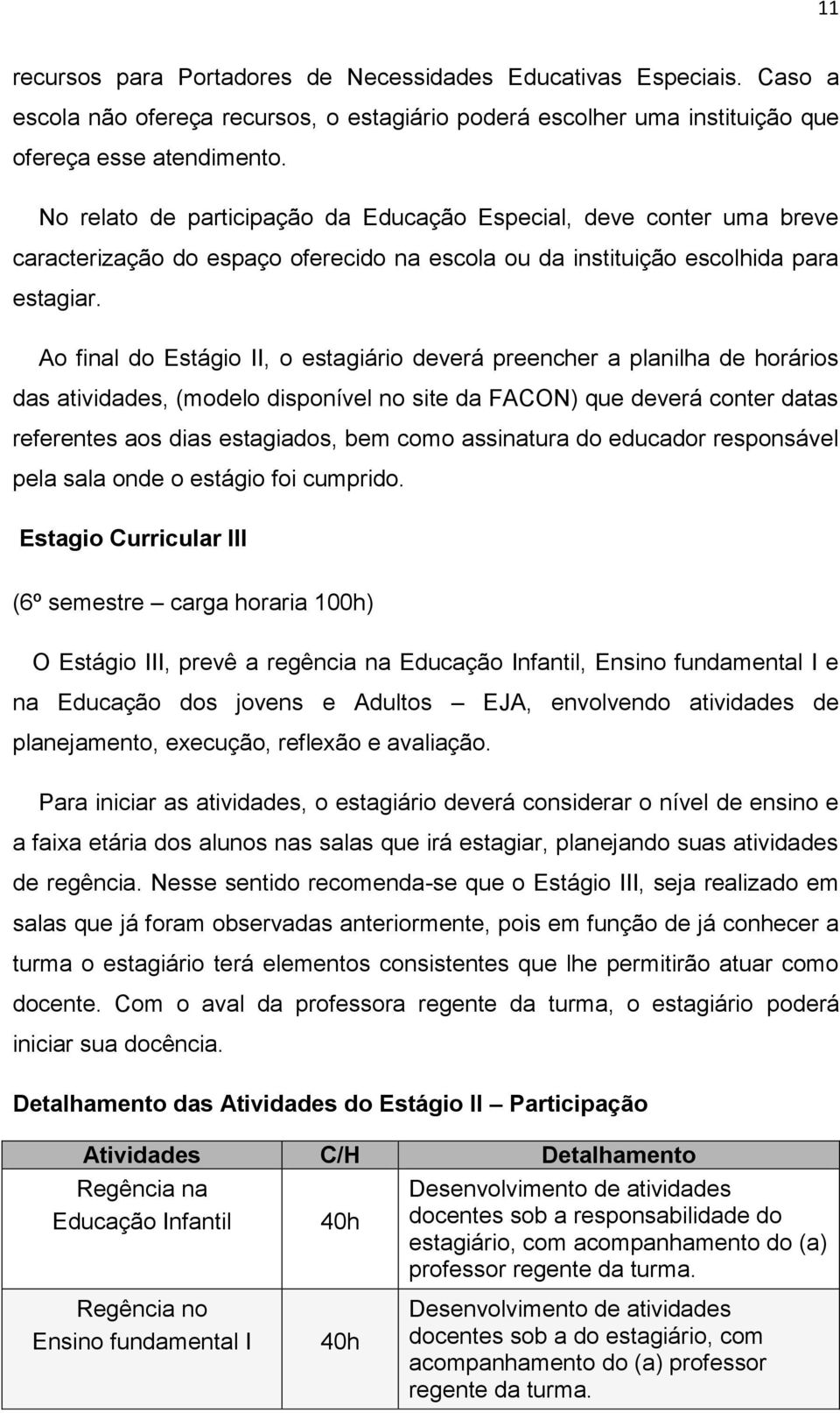 Ao final do Estágio II, o estagiário deverá preencher a planilha de horários das atividades, (modelo disponível no site da FACON) que deverá conter datas referentes aos dias estagiados, bem como