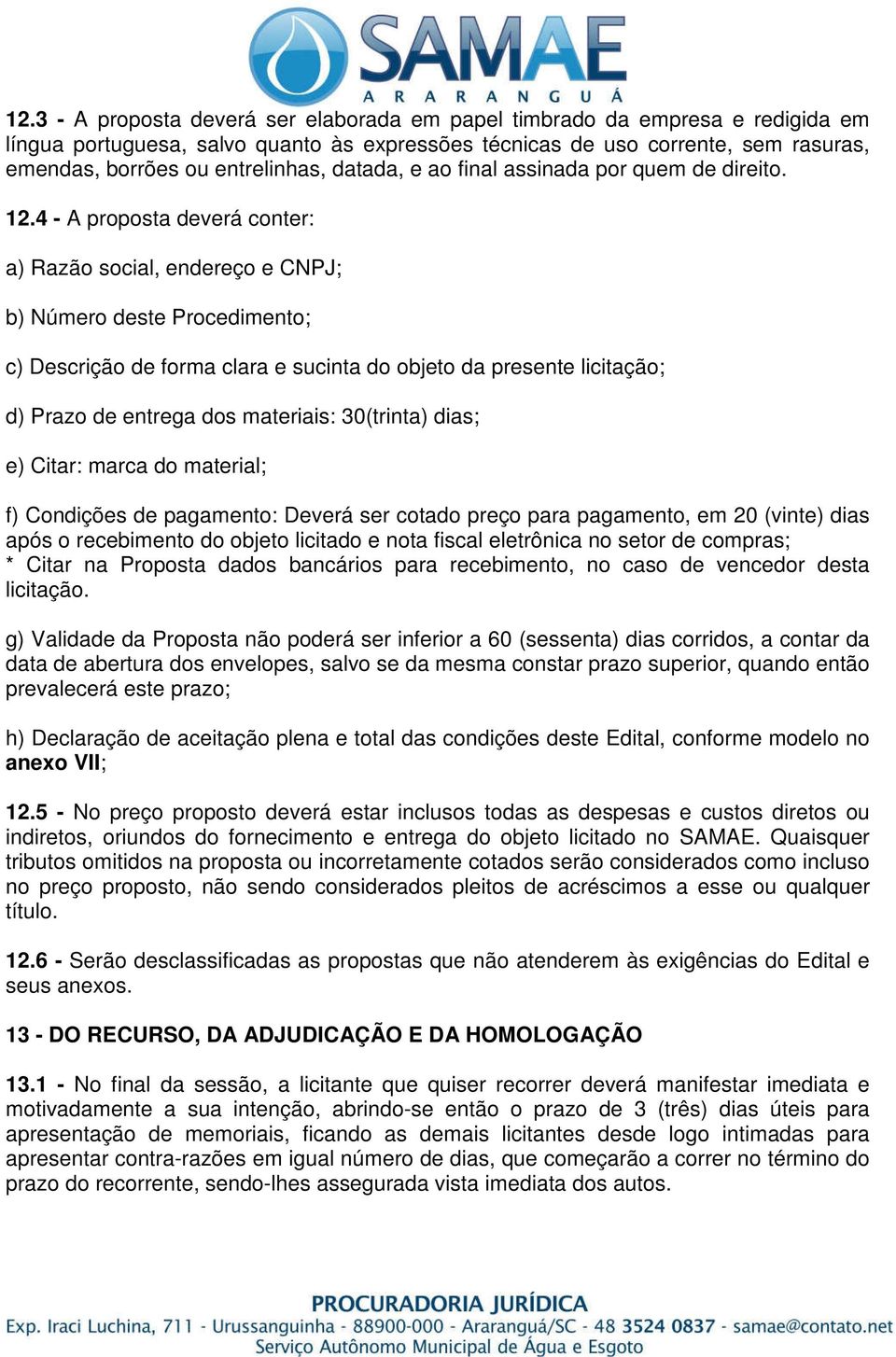 4 - A proposta deverá conter: a) Razão social, endereço e CNPJ; b) Número deste Procedimento; c) Descrição de forma clara e sucinta do objeto da presente licitação; d) Prazo de entrega dos materiais: