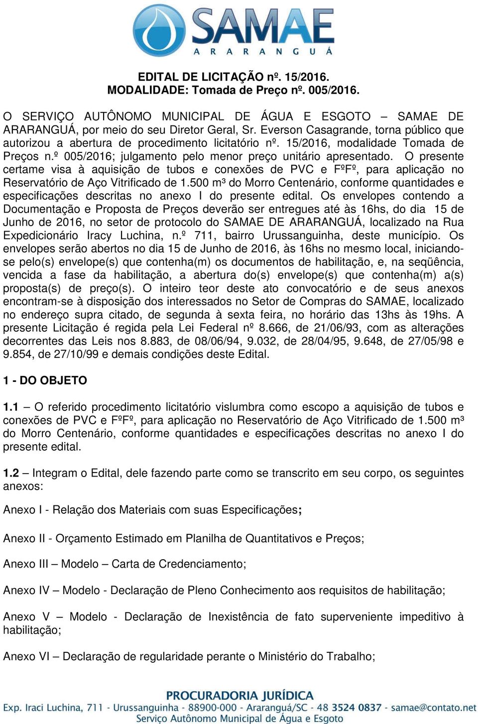 O presente certame visa à aquisição de tubos e conexões de PVC e FºFº, para aplicação no Reservatório de Aço Vitrificado de 1.