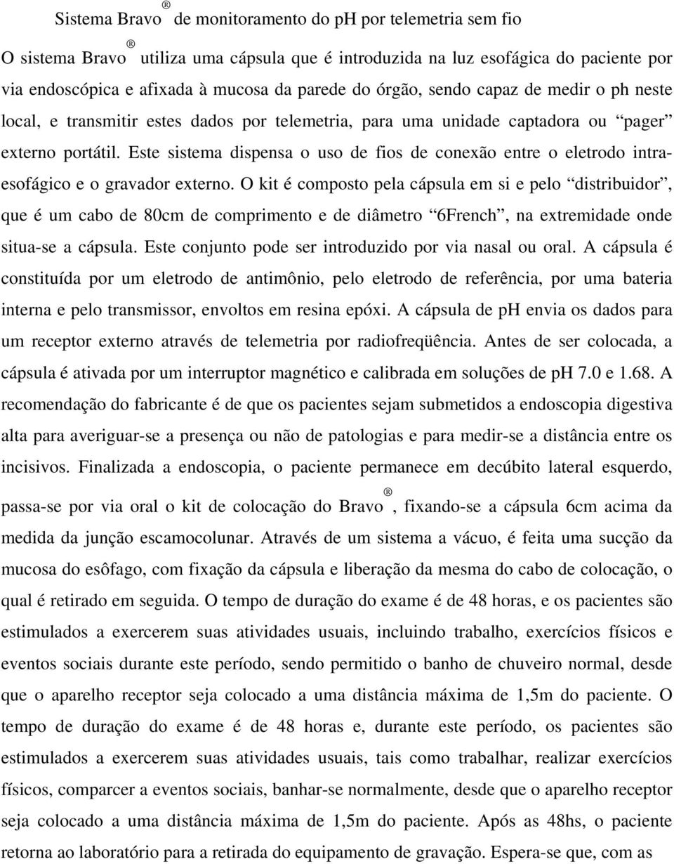 Este sistema dispensa o uso de fios de conexão entre o eletrodo intraesofágico e o gravador externo.