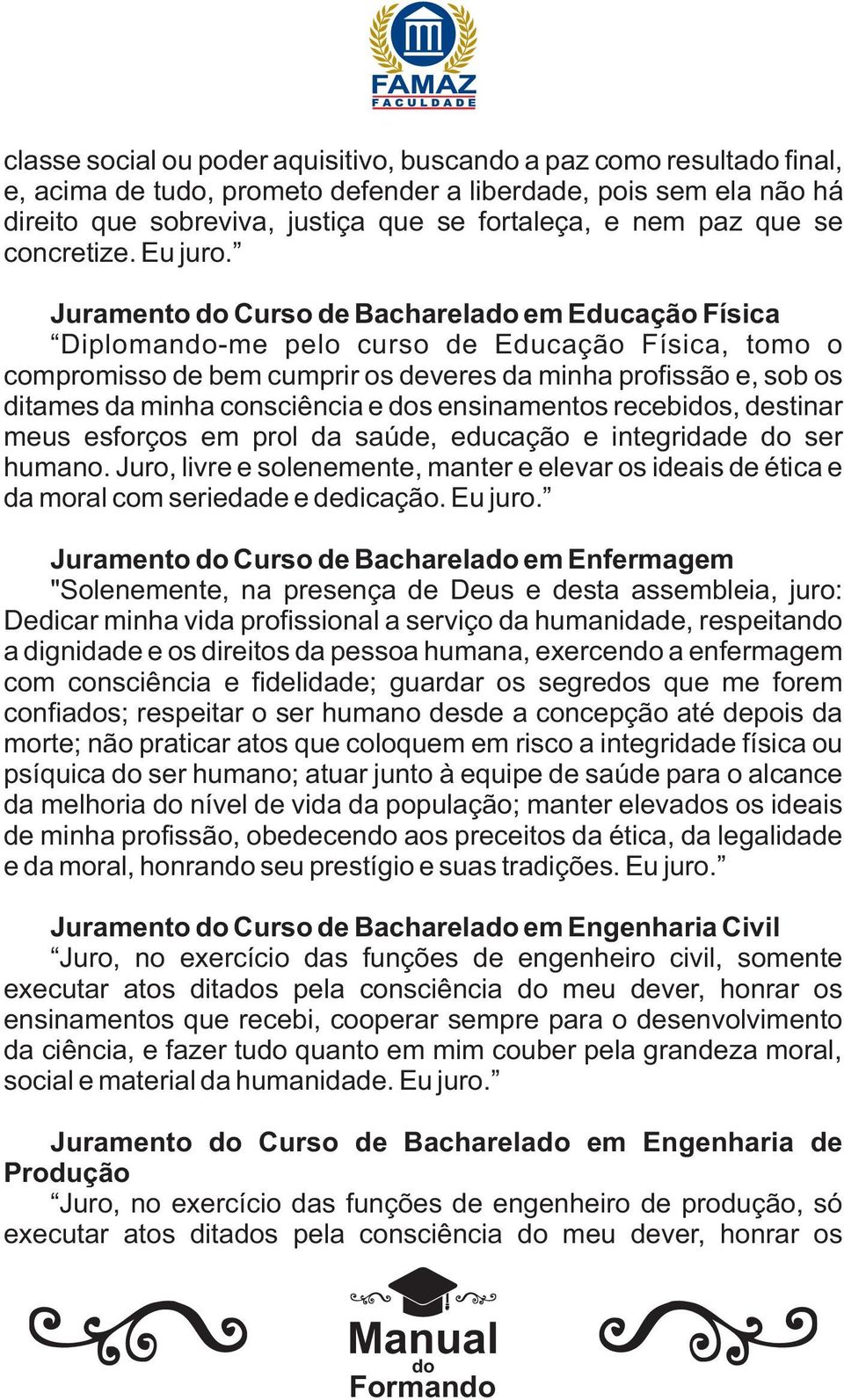 Juramento Curso de Bacharela em Educação Física Diploman-me pelo curso de Educação Física, tomo o compromisso de bem cumprir os deveres da minha profissão e, sob os ditames da minha consciência e s