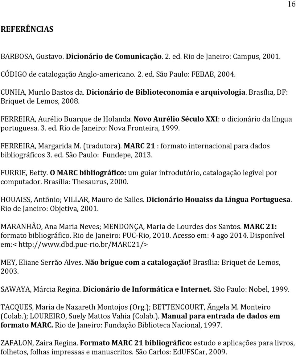 Rio de Janeiro: Nova Fronteira, 1999. FERREIRA, Margarida M. (tradutora). MARC 21 : formato internacional para dados bibliográficos 3. ed. São Paulo: Fundepe, 2013. FURRIE, Betty.