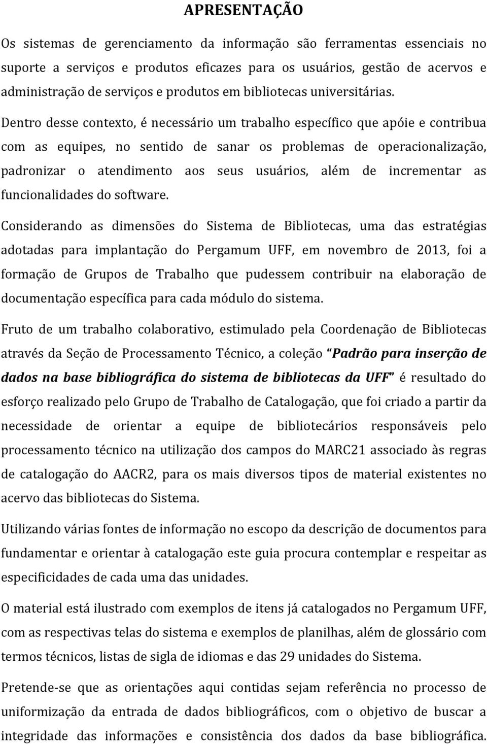 Dentro desse contexto, é necessário um trabalho específico que apóie e contribua com as equipes, no sentido de sanar os problemas de operacionalização, padronizar o atendimento aos seus usuários,