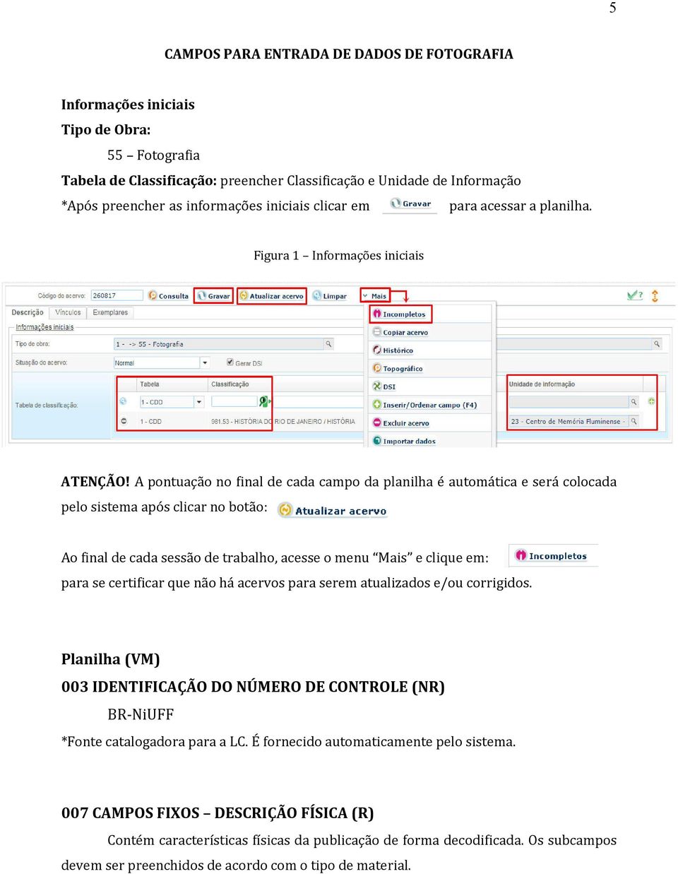 A pontuação no final de cada campo da planilha é automática e será colocada pelo sistema após clicar no botão: Ao final de cada sessão de trabalho, acesse o menu Mais e clique em: para se certificar