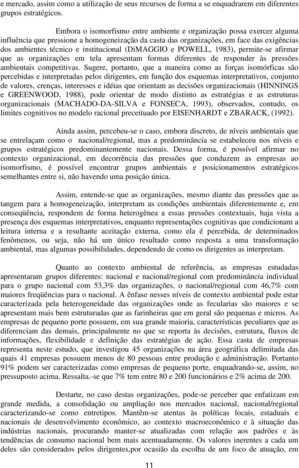 institucional (DiMAGGIO e POWELL, 1983), permite-se afirmar que as organizações em tela apresentam formas diferentes de responder às pressões ambientais competitivas.