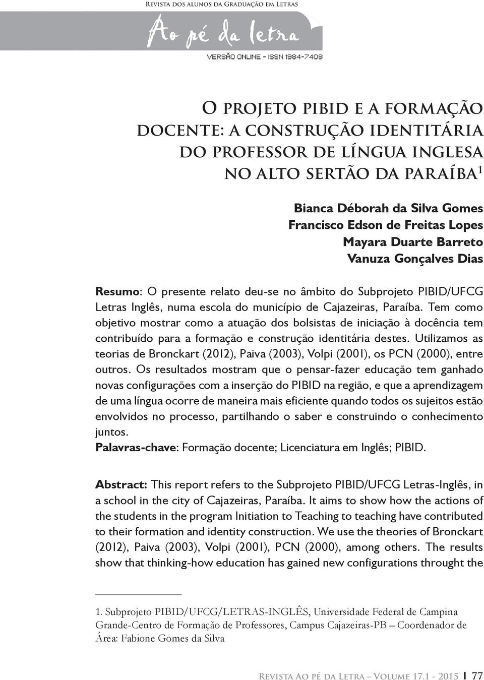 Tem como objetivo mostrar como a atuação dos bolsistas de iniciação à docência tem contribuído para a formação e construção identitária destes.