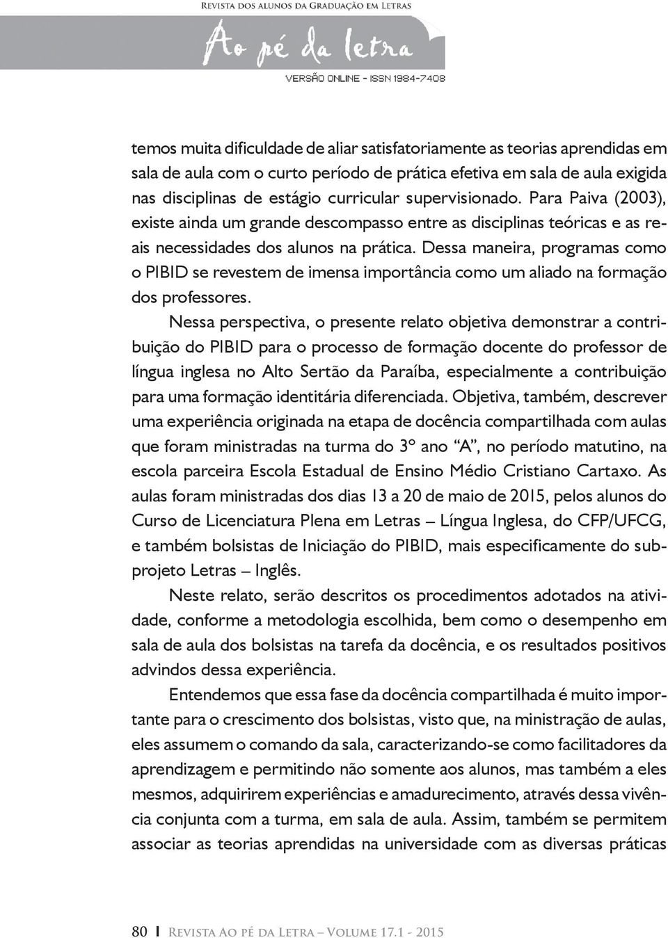 Dessa maneira, programas como o PIBID se revestem de imensa importância como um aliado na formação dos professores.