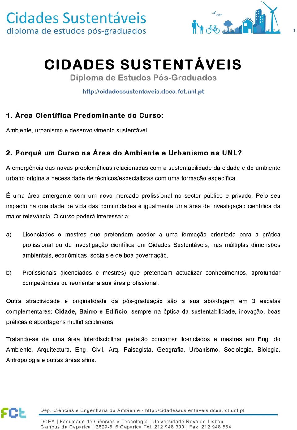 A emergência das novas problemáticas relacionadas com a sustentabilidade da cidade e do ambiente urbano origina a necessidade de técnicos/especialistas com uma formação específica.