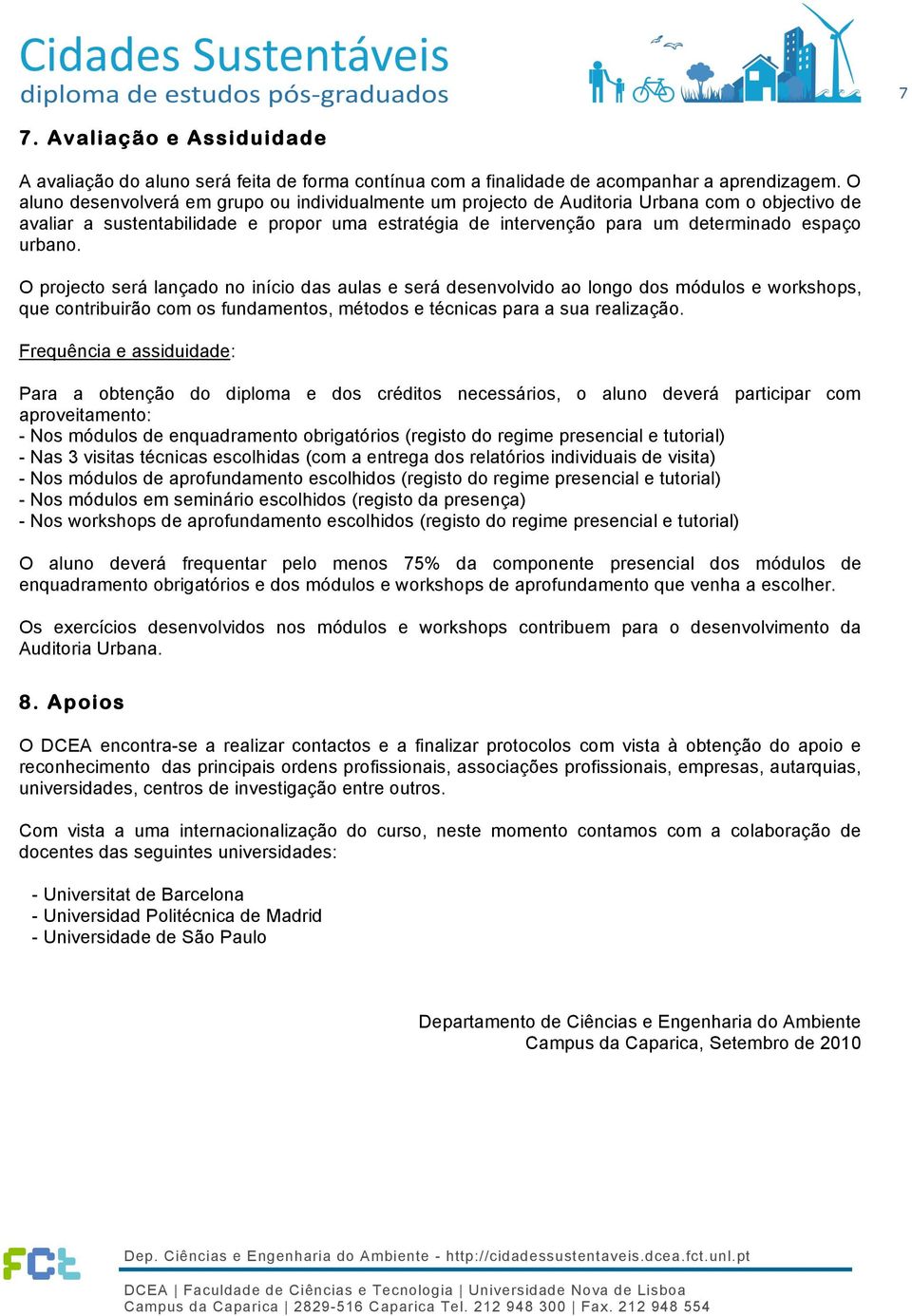 O projecto será lançado no início das aulas e será desenvolvido ao longo dos módulos e workshops, que contribuirão com os fundamentos, métodos e técnicas para a sua realização.