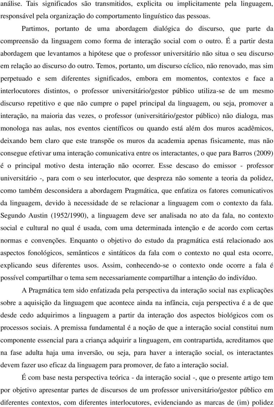 É a partir desta abordagem que levantamos a hipótese que o professor universitário não situa o seu discurso em relação ao discurso do outro.