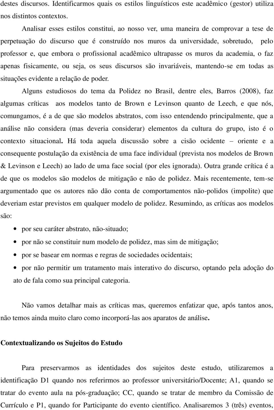 profissional acadêmico ultrapasse os muros da academia, o faz apenas fisicamente, ou seja, os seus discursos são invariáveis, mantendo-se em todas as situações evidente a relação de poder.