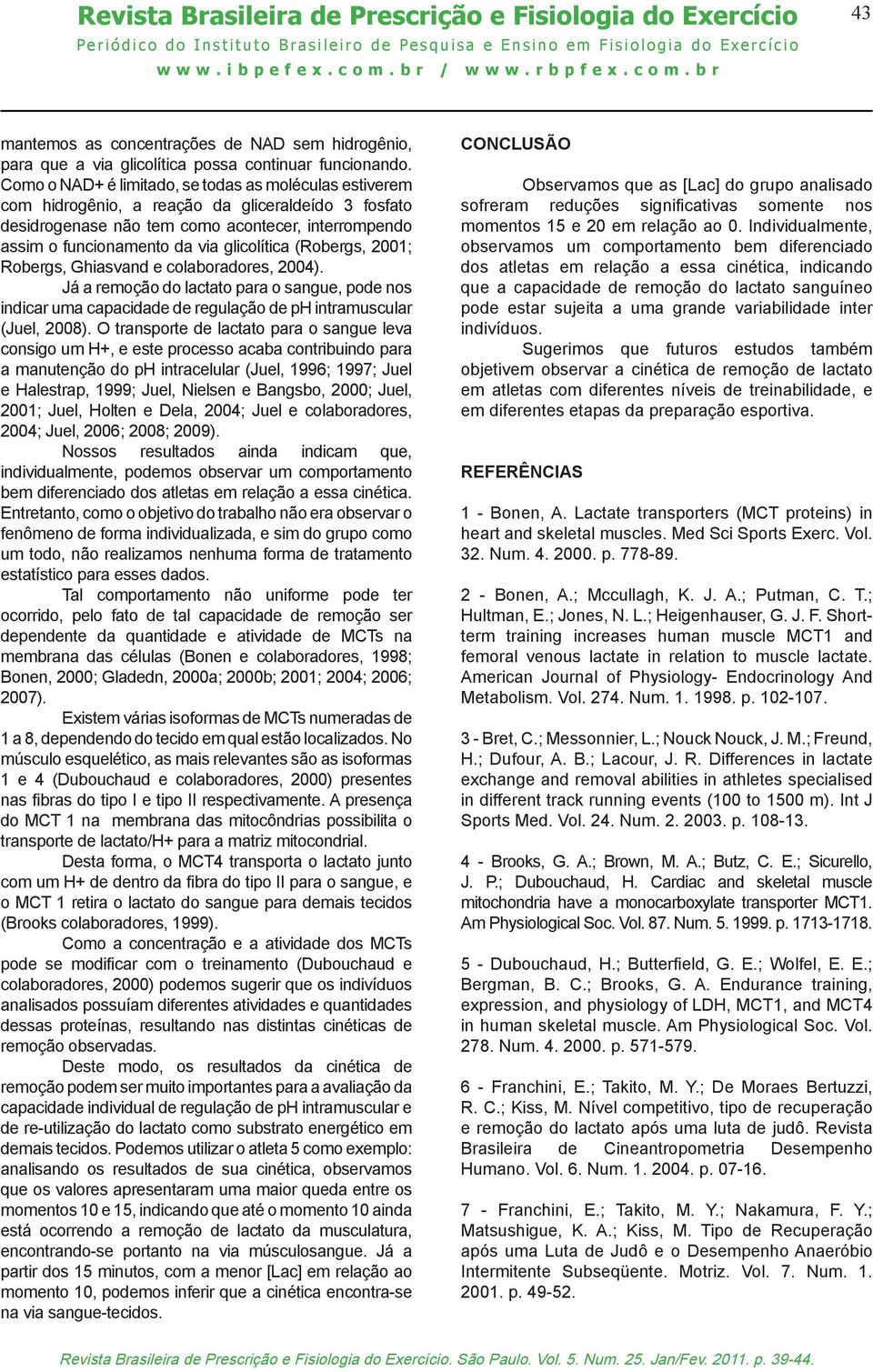 glicolítica (Robergs, 2001; Robergs, Ghiasvand e colaboradores, 2004). Já a remoção do lactato para o sangue, pode nos indicar uma capacidade de regulação de ph intramuscular (Juel, 2008).